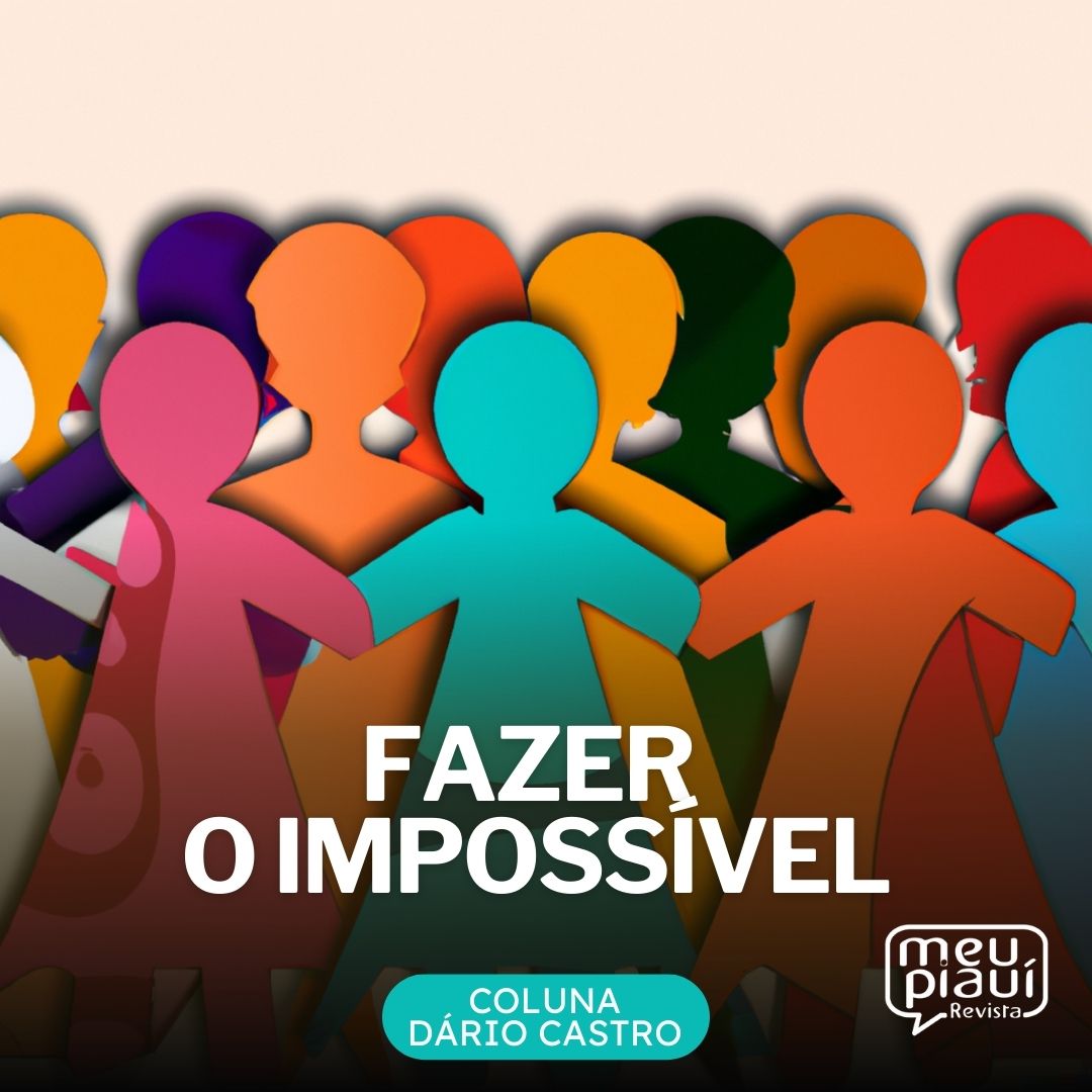 Ilustração de personagens coloridos recordados de papel dando as mãos. O título é "Fazer o Impossível". Coluna Dário Castro. Revista Meu Piauí